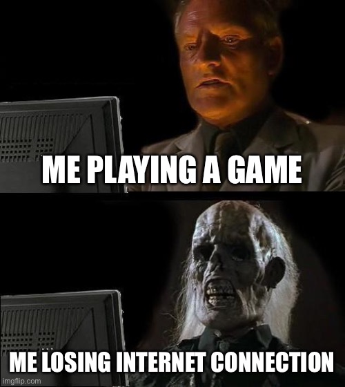 I'll Just Wait Here | ME PLAYING A GAME; ME LOSING INTERNET CONNECTION | image tagged in memes,i'll just wait here | made w/ Imgflip meme maker