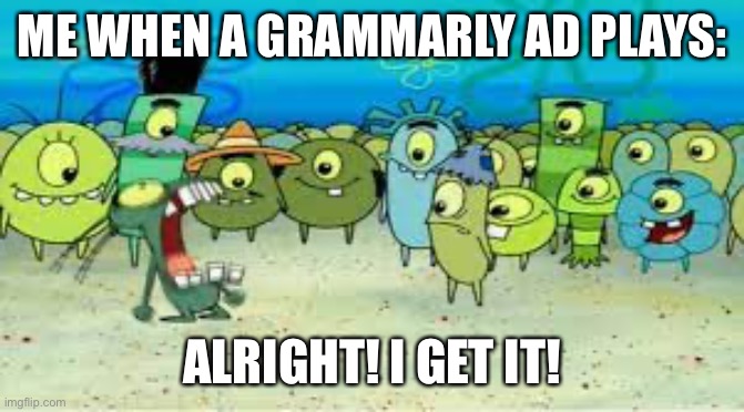 ALRIGHT I GET IT! | ME WHEN A GRAMMARLY AD PLAYS:; ALRIGHT! I GET IT! | image tagged in alright i get it,youtube,youtube ads,grammarly | made w/ Imgflip meme maker