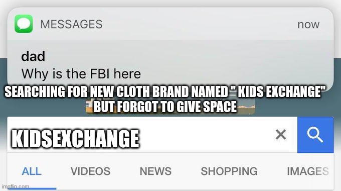 why is the FBI here? | SEARCHING FOR NEW CLOTH BRAND NAMED '' KIDS EXCHANGE'' 
BUT FORGOT TO GIVE SPACE; KIDSEXCHANGE | image tagged in why is the fbi here,viral meme,dank memes | made w/ Imgflip meme maker