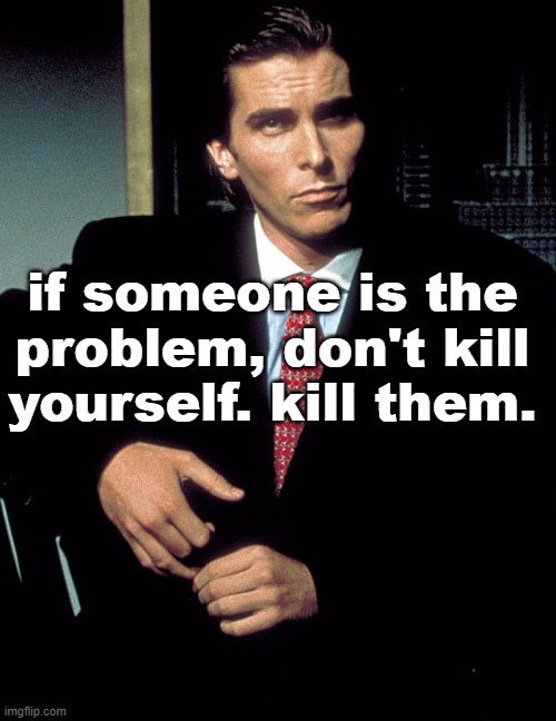 Christian Bale | if someone is the problem, don't kill yourself. kill them. | image tagged in christian bale | made w/ Imgflip meme maker