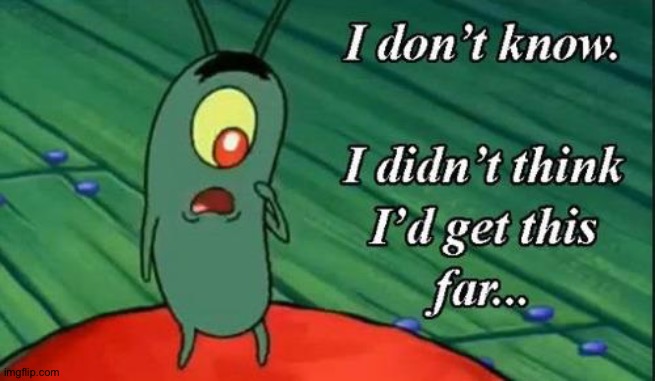 Plankton i don't know i didnt think id get this far.. | image tagged in plankton i don't know i didnt think id get this far | made w/ Imgflip meme maker