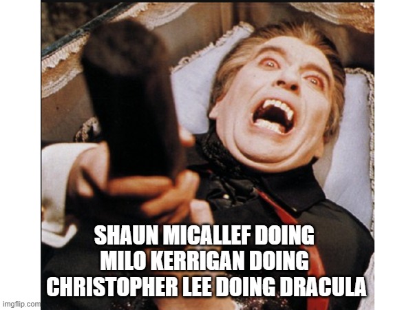 Milo Kerrigan does Dracula | SHAUN MICALLEF DOING 
MILO KERRIGAN DOING 
CHRISTOPHER LEE DOING DRACULA | image tagged in humor,australia,dracula | made w/ Imgflip meme maker