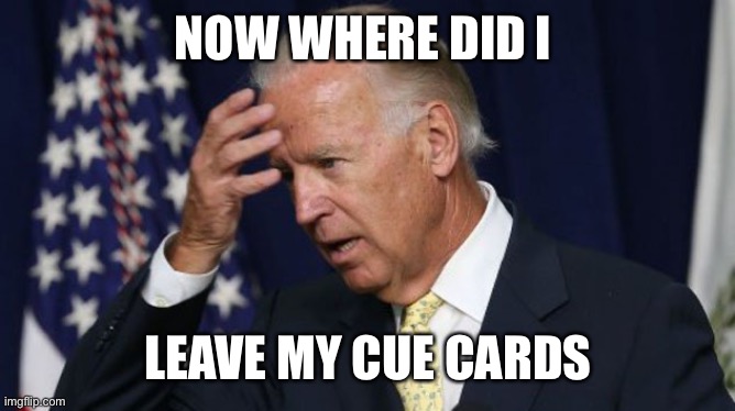 Joe Biden worries | NOW WHERE DID I LEAVE MY CUE CARDS | image tagged in joe biden worries | made w/ Imgflip meme maker