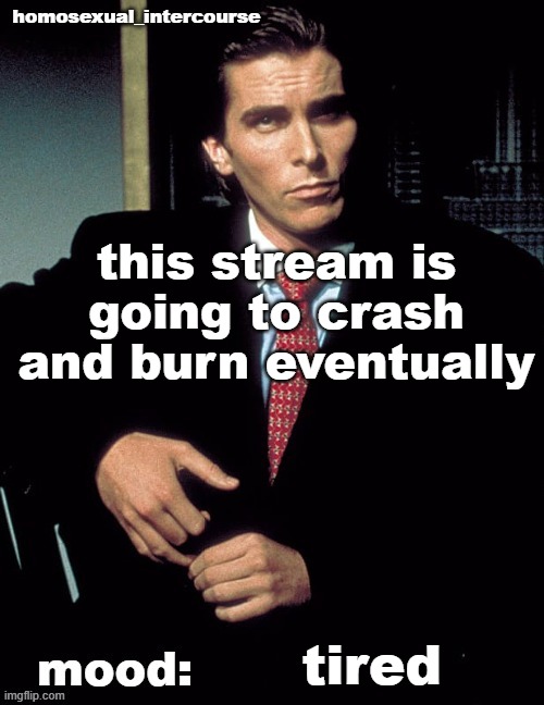 Homosexual_Intercourse announcement temp | this stream is going to crash and burn eventually; tired | image tagged in homosexual_intercourse announcement temp | made w/ Imgflip meme maker