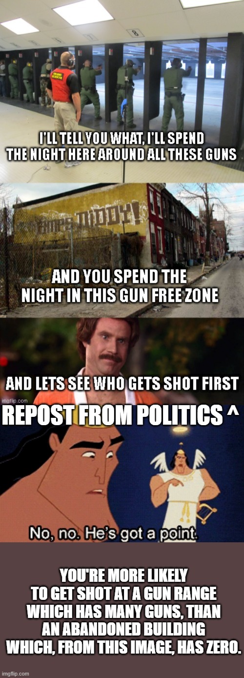 Lol, Right Wing Logic fail. | REPOST FROM POLITICS ^; YOU'RE MORE LIKELY TO GET SHOT AT A GUN RANGE WHICH HAS MANY GUNS, THAN AN ABANDONED BUILDING WHICH, FROM THIS IMAGE, HAS ZERO. | image tagged in no no he s got a point,right wing,logic fail,liberal logic,winning | made w/ Imgflip meme maker