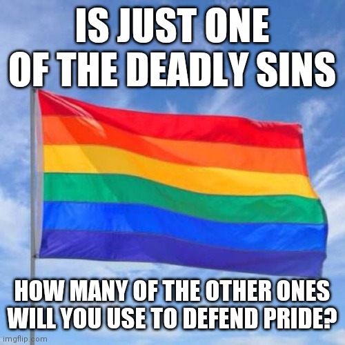 June is pride month. Why? | IS JUST ONE OF THE DEADLY SINS; HOW MANY OF THE OTHER ONES WILL YOU USE TO DEFEND PRIDE? | image tagged in gay pride flag,religion,anti-religion,look over there | made w/ Imgflip meme maker