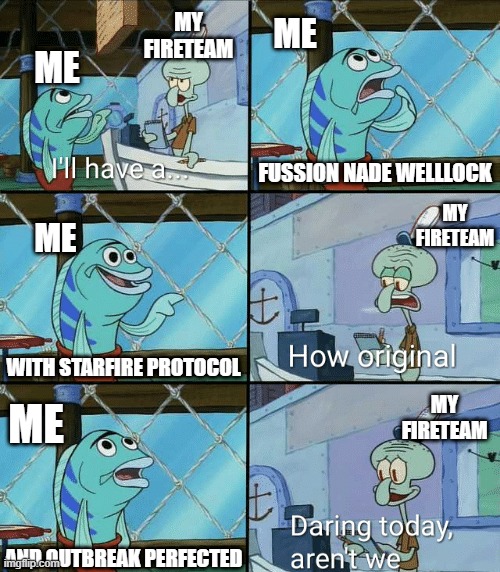 Starfire Meme | MY FIRETEAM; ME; ME; FUSSION NADE WELLLOCK; MY FIRETEAM; ME; WITH STARFIRE PROTOCOL; MY FIRETEAM; ME; AND OUTBREAK PERFECTED | image tagged in daring today aren't we squidward,destiny 2,loadout meme | made w/ Imgflip meme maker