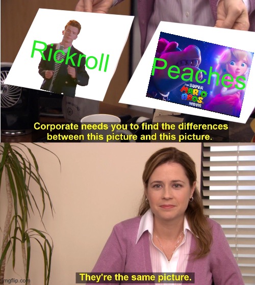 Peaches peaches peaches peaches peaches | Rickroll; Peaches | image tagged in memes,they're the same picture | made w/ Imgflip meme maker