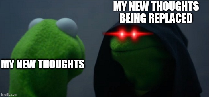 New thoughts can be jealous. | MY NEW THOUGHTS BEING REPLACED; MY NEW THOUGHTS | image tagged in memes,evil kermit | made w/ Imgflip meme maker