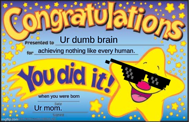 Congrats! | Ur dumb brain; achieving nothing like every human. when you were born; Ur mom. | image tagged in memes,happy star congratulations | made w/ Imgflip meme maker