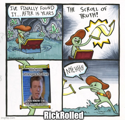 Scroll of Truth | We're no strangers to love; YOU KNOW THE RULES AND SO DO I; RickRolled | image tagged in rickroll,bad advice | made w/ Imgflip meme maker