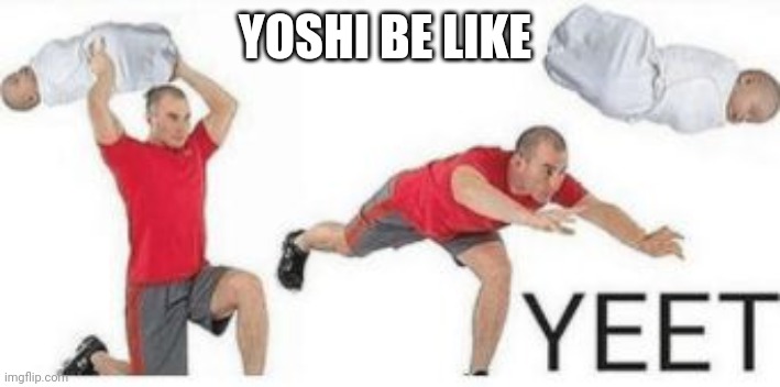 yeet baby | YOSHI BE LIKE | image tagged in yeet baby | made w/ Imgflip meme maker