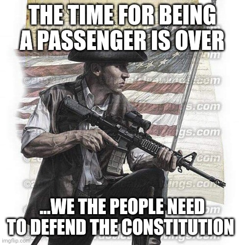 Time to take out the trash | THE TIME FOR BEING A PASSENGER IS OVER; ...WE THE PEOPLE NEED TO DEFEND THE CONSTITUTION | image tagged in usa patriot | made w/ Imgflip meme maker