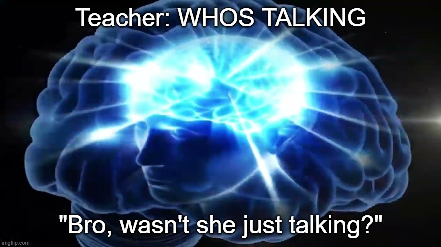 but you didnt have to cut me off | Teacher: WHOS TALKING; "Bro, wasn't she just talking?" | image tagged in but you didn't have to cut me off | made w/ Imgflip meme maker