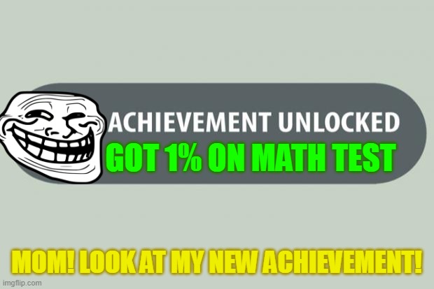 1% is great for Math tests. | GOT 1% ON MATH TEST; MOM! LOOK AT MY NEW ACHIEVEMENT! | image tagged in achievement unlocked | made w/ Imgflip meme maker