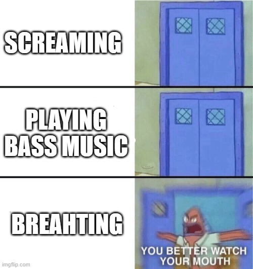 loud | SCREAMING; PLAYING BASS MUSIC; BREAHTING | image tagged in you better watch your mouth | made w/ Imgflip meme maker