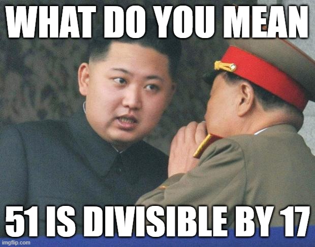 Hungry Kim Jong Un | WHAT DO YOU MEAN; 51 IS DIVISIBLE BY 17 | image tagged in hungry kim jong un | made w/ Imgflip meme maker