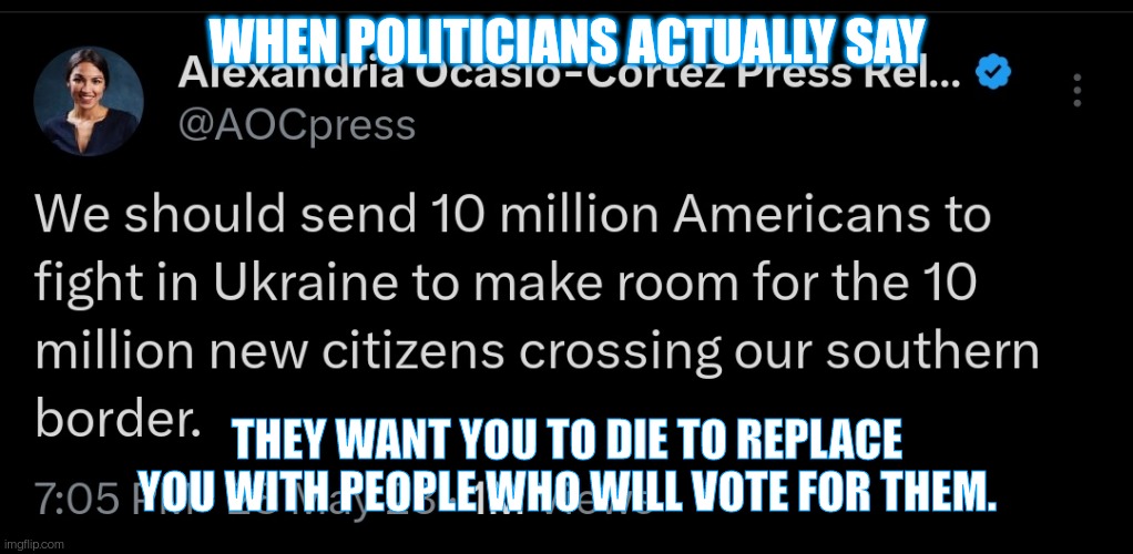Replacing Voters | WHEN POLITICIANS ACTUALLY SAY; THEY WANT YOU TO DIE TO REPLACE YOU WITH PEOPLE WHO WILL VOTE FOR THEM. | image tagged in aoc,illegal immigration,ukraine,politics | made w/ Imgflip meme maker