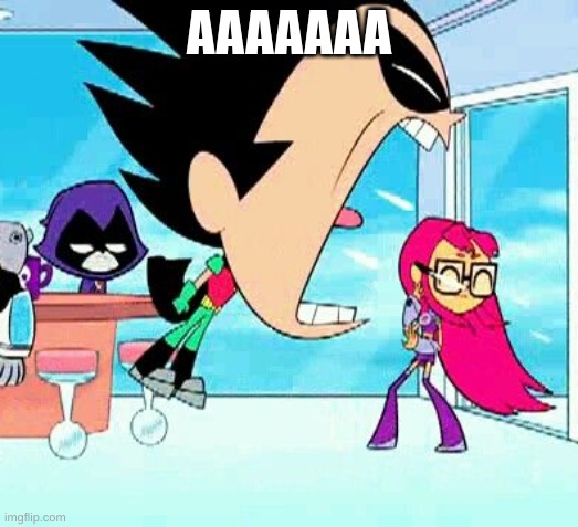 robin yelling at starfire | AAAAAAA | image tagged in robin yelling at starfire | made w/ Imgflip meme maker