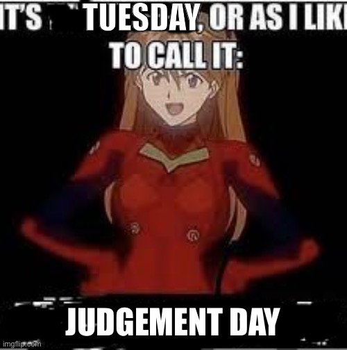 its x or as i like to call it y | TUESDAY; JUDGEMENT DAY | image tagged in its x or as i like to call it y,neon genesis evangelion | made w/ Imgflip meme maker