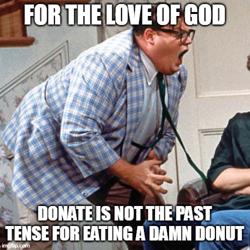 Chris Farley For the love of god | FOR THE LOVE OF GOD; DONATE IS NOT THE PAST TENSE FOR EATING A DAMN DONUT | image tagged in chris farley for the love of god,meme,memes,funny | made w/ Imgflip meme maker