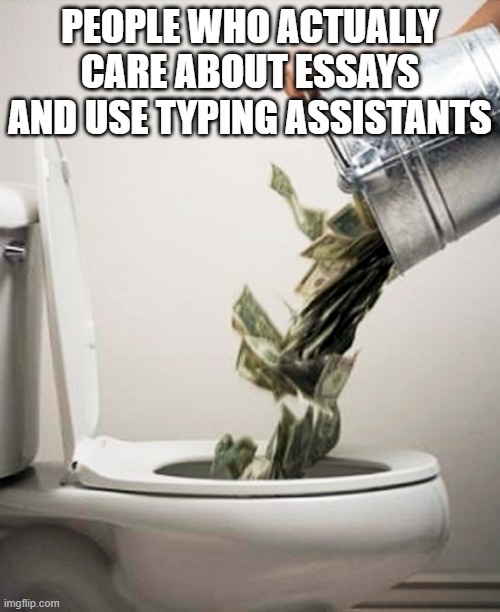 Typing assistants are not worth it | PEOPLE WHO ACTUALLY CARE ABOUT ESSAYS AND USE TYPING ASSISTANTS | image tagged in money down the drain | made w/ Imgflip meme maker
