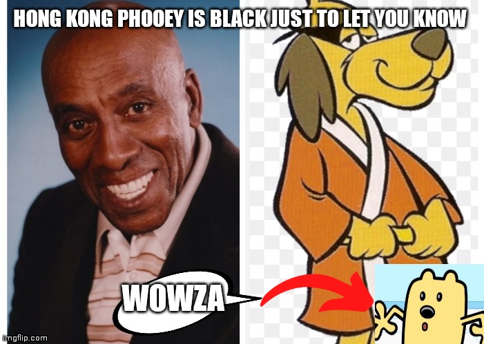 Wowza Hong Kong phooey was always black | HONG KONG PHOOEY IS BLACK JUST TO LET YOU KNOW; WOWZA | image tagged in funny memes,hong kong phooey is black,hong kong phooey,hannah barbara facts,wowza,wow wow wubbzy | made w/ Imgflip meme maker