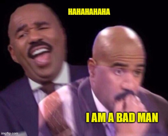 Steve Harvey Laughing Serious | HAHAHAHAHA I AM A BAD MAN | image tagged in steve harvey laughing serious | made w/ Imgflip meme maker