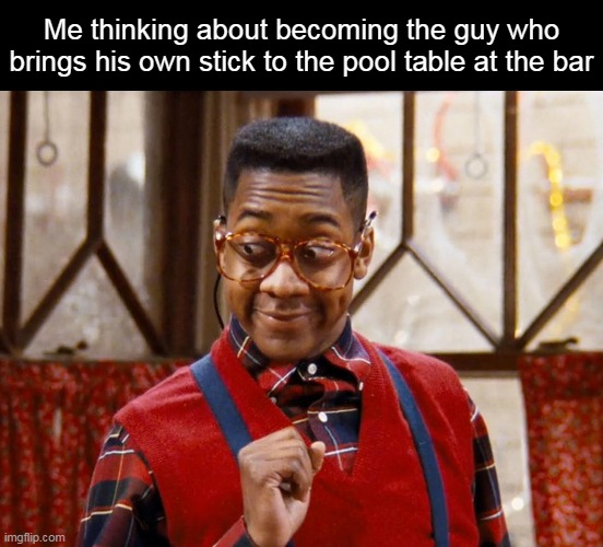 Me thinking about becoming the guy who brings his own stick to the pool table at the bar | image tagged in meme,memes,funny | made w/ Imgflip meme maker