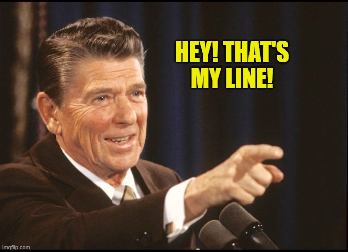 HEY! THAT'S MY LINE! | image tagged in ronald reagan pointing | made w/ Imgflip meme maker