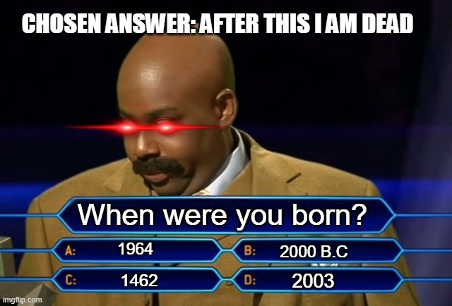 When was he born? | CHOSEN ANSWER: AFTER THIS I AM DEAD; When were you born? 1964; 2000 B.C; 2003; 1462 | image tagged in who wants to be a millionaire | made w/ Imgflip meme maker