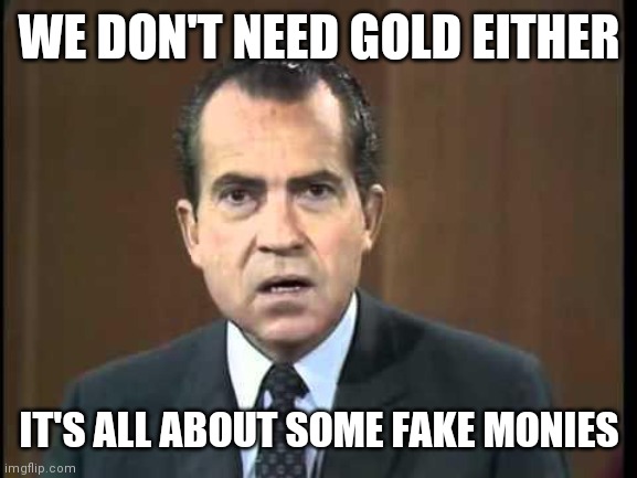 Richard Nixon - Laugh In | WE DON'T NEED GOLD EITHER IT'S ALL ABOUT SOME FAKE MONIES | image tagged in richard nixon - laugh in | made w/ Imgflip meme maker