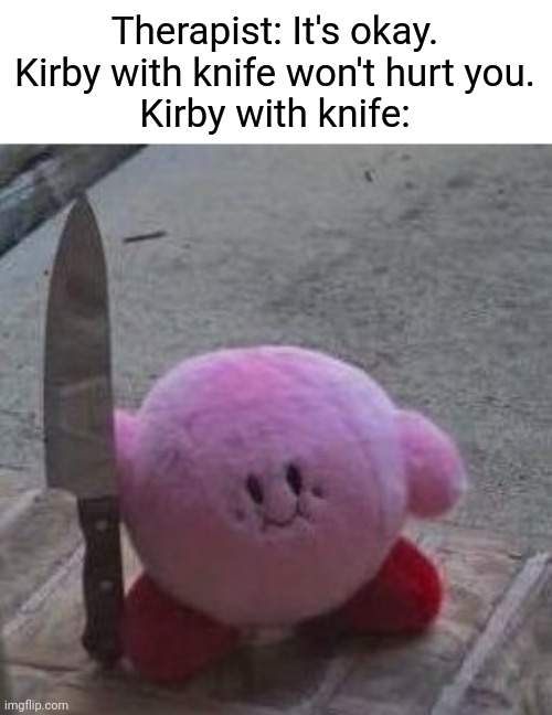 Therapists I a nutshell | Therapist: It's okay. Kirby with knife won't hurt you.
Kirby with knife: | image tagged in creepy kirby,memes | made w/ Imgflip meme maker