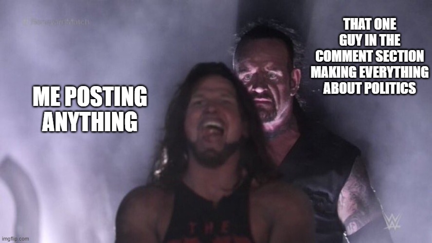 free epic Undhiyu | THAT ONE GUY IN THE COMMENT SECTION MAKING EVERYTHING ABOUT POLITICS; ME POSTING ANYTHING | image tagged in aj styles undertaker | made w/ Imgflip meme maker