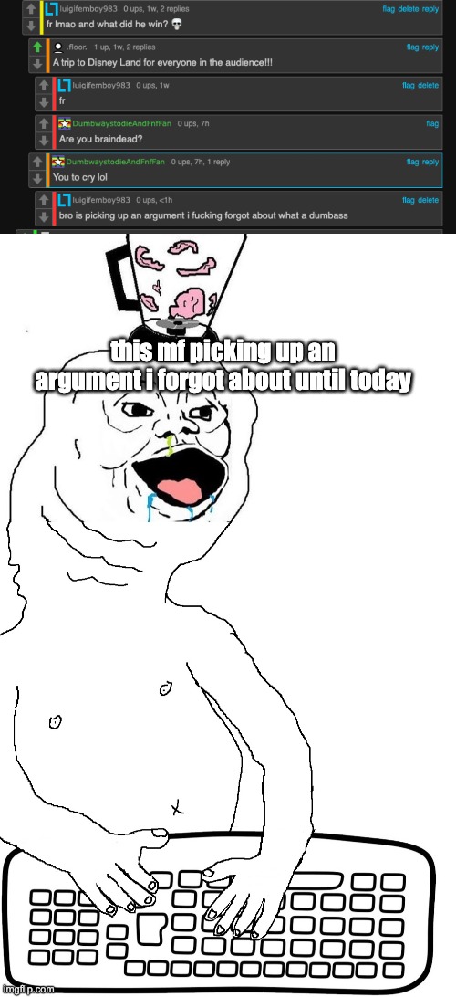 wtf | this mf picking up an argument i forgot about until today | image tagged in brainlet keyboard warrior | made w/ Imgflip meme maker