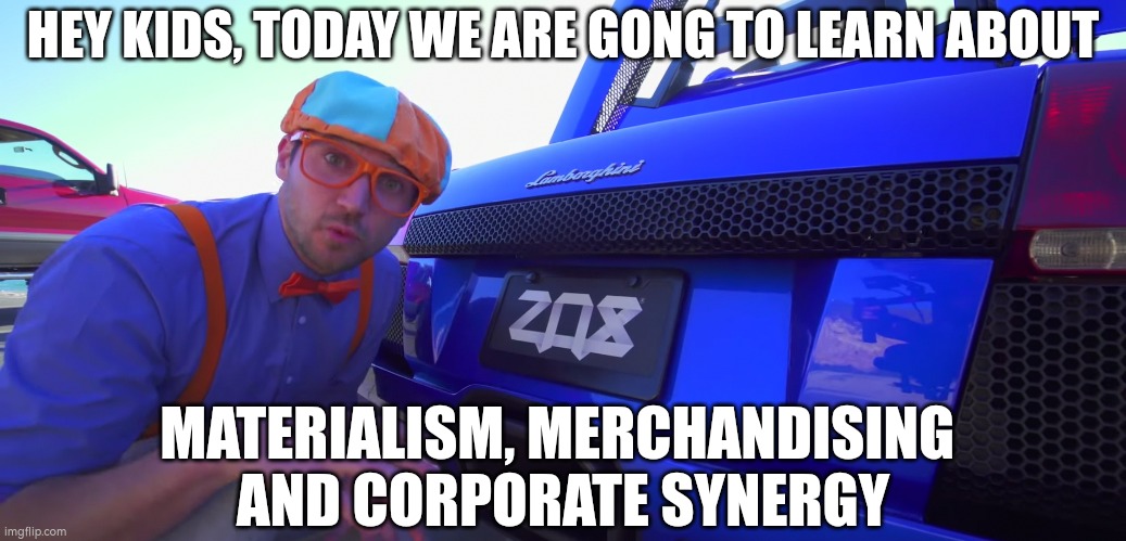 Blippi Sell Out | HEY KIDS, TODAY WE ARE GONG TO LEARN ABOUT; MATERIALISM, MERCHANDISING 
AND CORPORATE SYNERGY | image tagged in blippi,capitalism | made w/ Imgflip meme maker