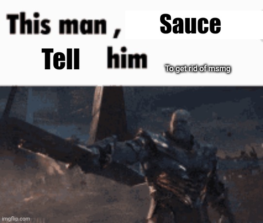 (E-11 note: it's back dumbass) | Sauce; Tell; To get rid of msmg | image tagged in this man _____ him | made w/ Imgflip meme maker