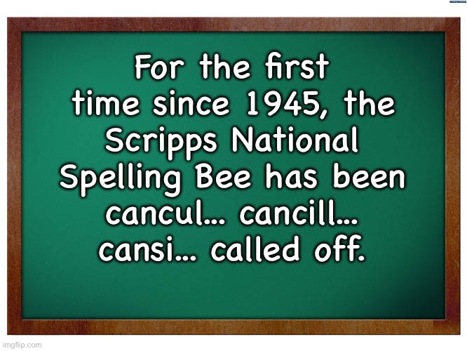 Spelling | For the first time since 1945, the Scripps National Spelling Bee has been cancul... cancill... cansi... called off. | image tagged in green blank blackboard,dad joke | made w/ Imgflip meme maker