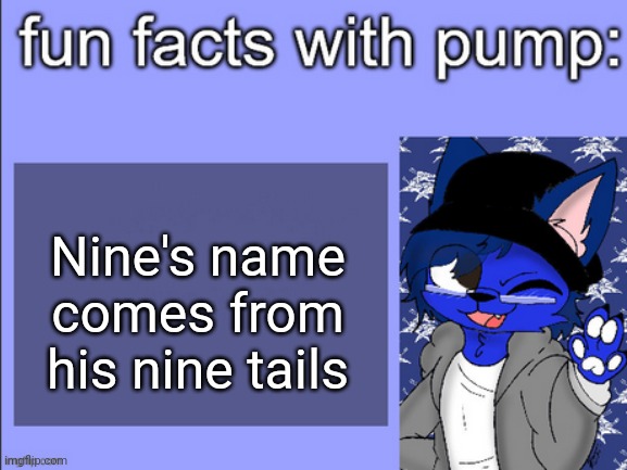 fun facts with pump | Nine's name comes from his nine tails | image tagged in fun facts with pump | made w/ Imgflip meme maker