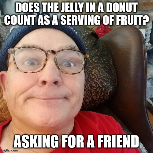 durl earl | DOES THE JELLY IN A DONUT COUNT AS A SERVING OF FRUIT? ASKING FOR A FRIEND | image tagged in durl earl | made w/ Imgflip meme maker
