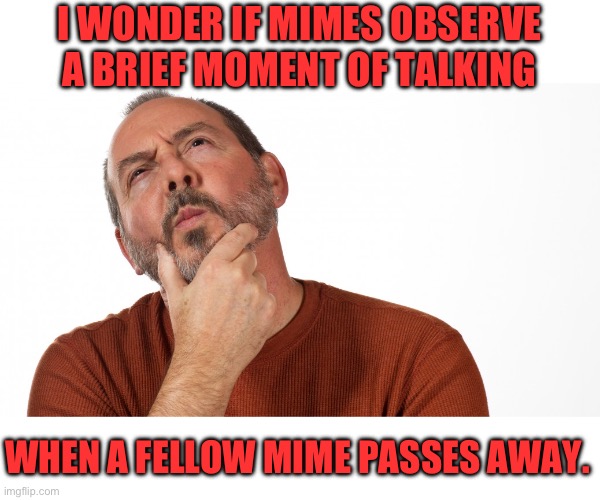 Hmm | I WONDER IF MIMES OBSERVE A BRIEF MOMENT OF TALKING; WHEN A FELLOW MIME PASSES AWAY. | image tagged in hmmm | made w/ Imgflip meme maker