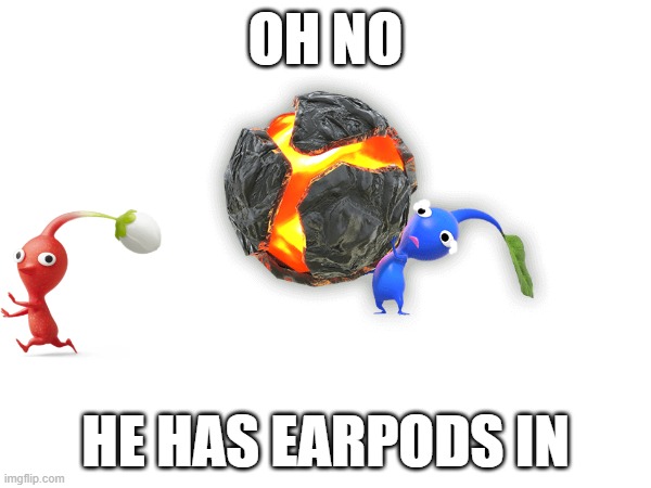 OH NO | OH NO; HE HAS EARPODS IN | image tagged in pikmin | made w/ Imgflip meme maker