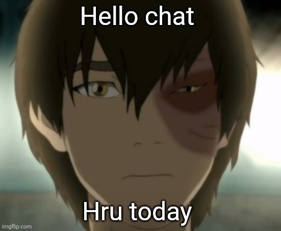 Zuko | Hello chat; Hru today | image tagged in zuko | made w/ Imgflip meme maker