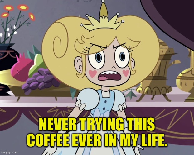 Star Butterfly 'still looking for a way' | NEVER TRYING THIS COFFEE EVER IN MY LIFE. | image tagged in star butterfly 'still looking for a way' | made w/ Imgflip meme maker
