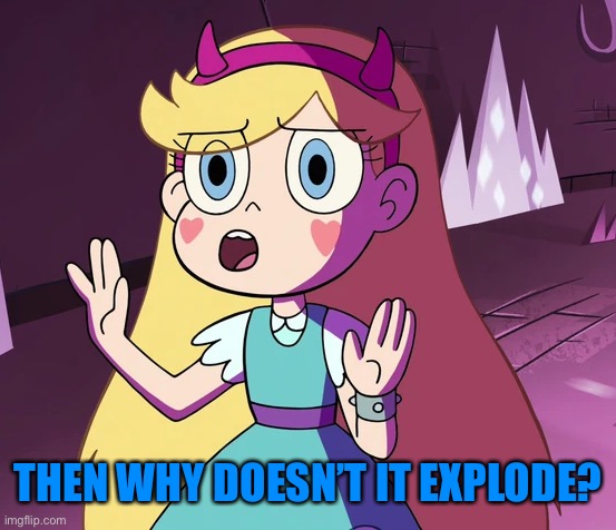 Star 'whoa-whoa-whoa-whoa'. | THEN WHY DOESN’T IT EXPLODE? | image tagged in star 'whoa-whoa-whoa-whoa' | made w/ Imgflip meme maker