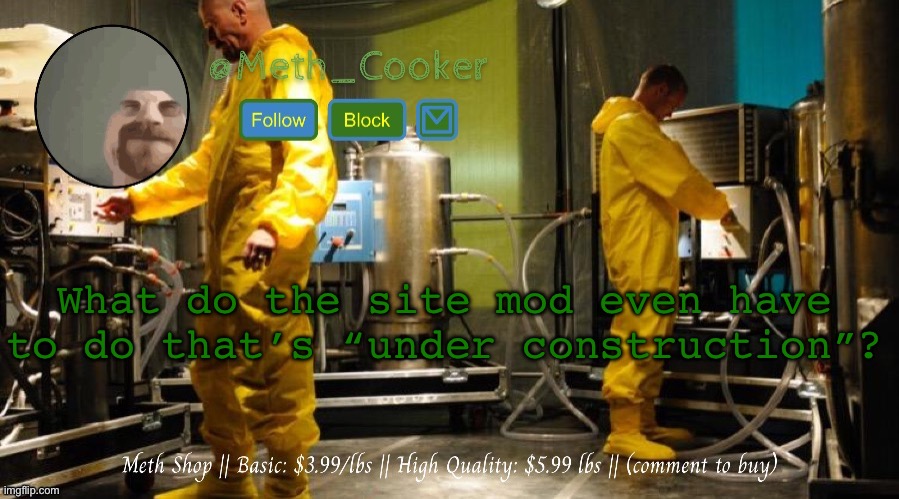 Meth Shop (Made by Del) | What do the site mod even have to do that’s “under construction”? | image tagged in meth shop made by del | made w/ Imgflip meme maker