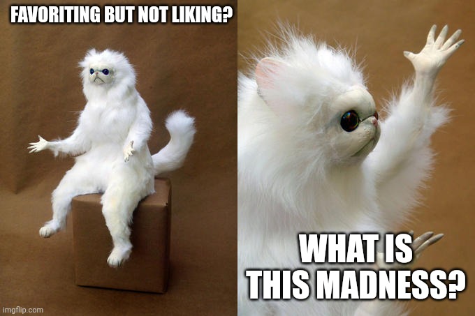Persian Cat Room Guardian | FAVORITING BUT NOT LIKING? WHAT IS THIS MADNESS? | image tagged in memes,persian cat room guardian | made w/ Imgflip meme maker