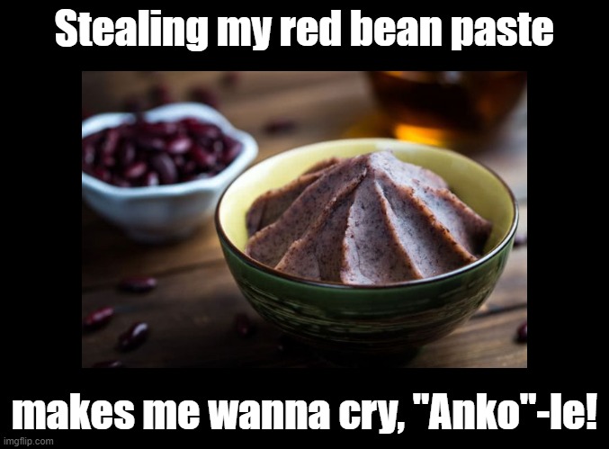 Anko-le | Stealing my red bean paste; makes me wanna cry, "Anko"-le! | image tagged in pun,red bean paste | made w/ Imgflip meme maker