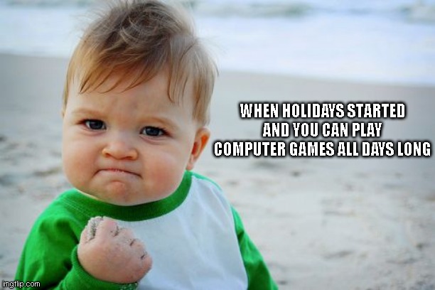Success Kid Original | WHEN HOLIDAYS STARTED AND YOU CAN PLAY COMPUTER GAMES ALL DAYS LONG | image tagged in memes,success kid original | made w/ Imgflip meme maker