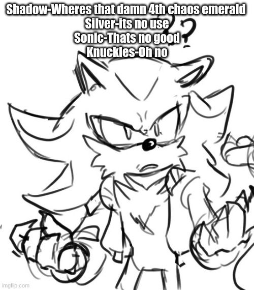 shadow confused | Shadow-Wheres that damn 4th chaos emerald 
Silver-its no use
Sonic-Thats no good
Knuckles-Oh no | image tagged in shadow confused | made w/ Imgflip meme maker